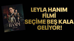 Leyla Hanım filmi seçime beş kala geliyor!